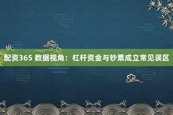 配资365 数据视角：杠杆资金与钞票成立常见误区