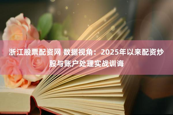 浙江股票配资网 数据视角：2025年以来配资炒股与账户处理实战训诲